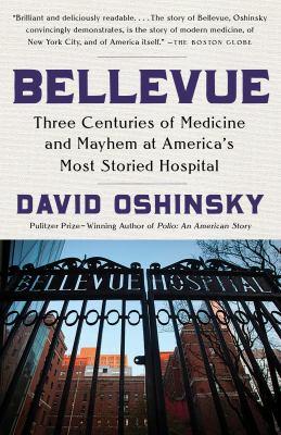 Bellevue: Three Centuries of Medicine and Mayhem at America's Most Storied Hospital by David Oshinsky