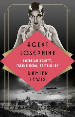 Agent Josephine: American Beauty, French Hero, British Spy By Damien Lewis